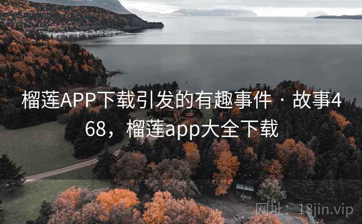 榴莲APP下载引发的有趣事件 · 故事468，榴莲app大全下载