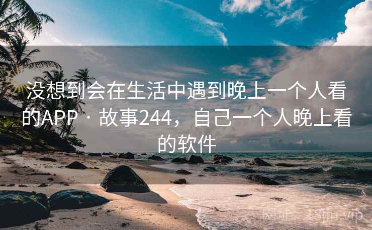 没想到会在生活中遇到晚上一个人看的APP · 故事244，自己一个人晚上看的软件
