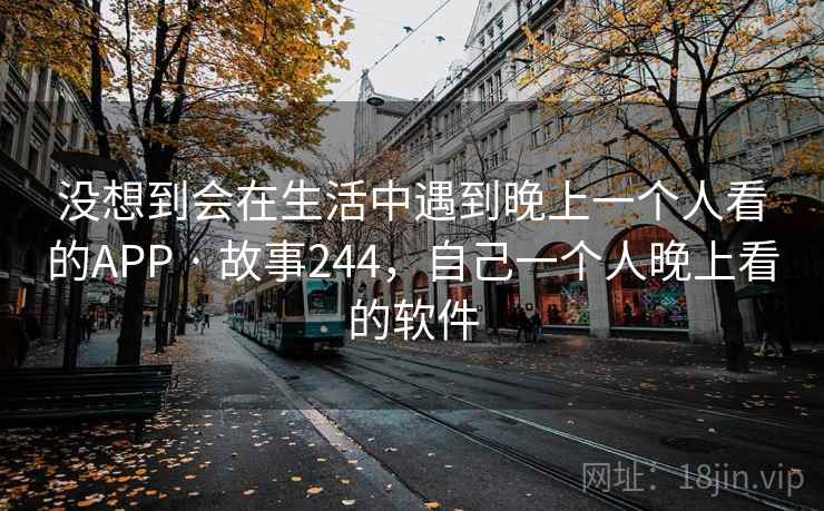 没想到会在生活中遇到晚上一个人看的APP · 故事244，自己一个人晚上看的软件