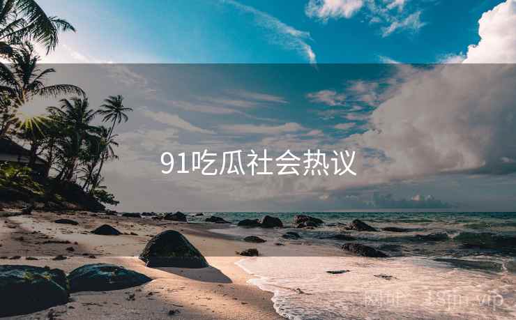 91吃瓜社会热议