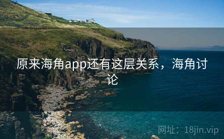 原来海角app还有这层关系，海角讨论