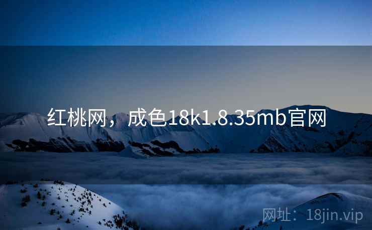 红桃网，成色18k1.8.35mb官网