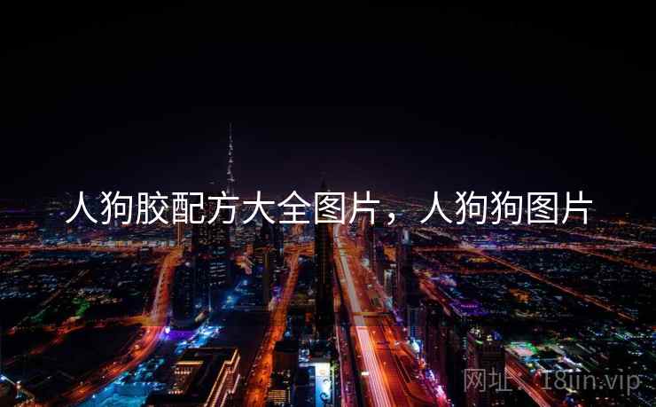 人狗胶配方大全图片，人狗狗图片