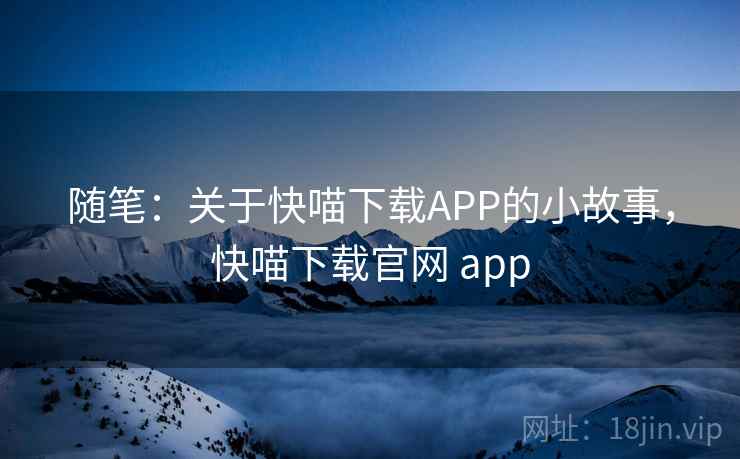 随笔：关于快喵下载APP的小故事，快喵下载官网 app