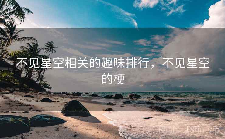 不见星空相关的趣味排行，不见星空的梗
