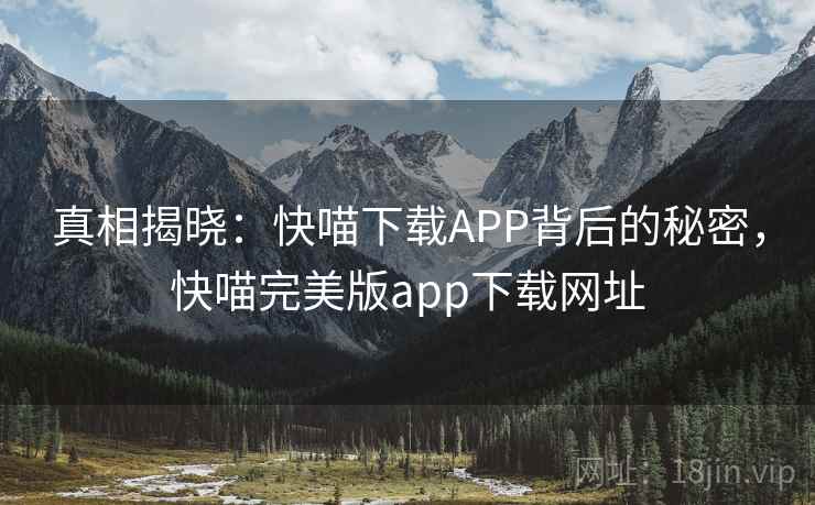 真相揭晓：快喵下载APP背后的秘密，快喵完美版app下载网址