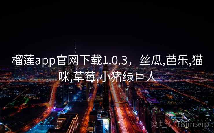 榴莲app官网下载1.0.3，丝瓜,芭乐,猫咪,草莓,小猪绿巨人