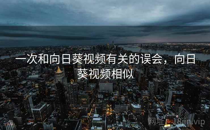 一次和向日葵视频有关的误会，向日葵视频相似