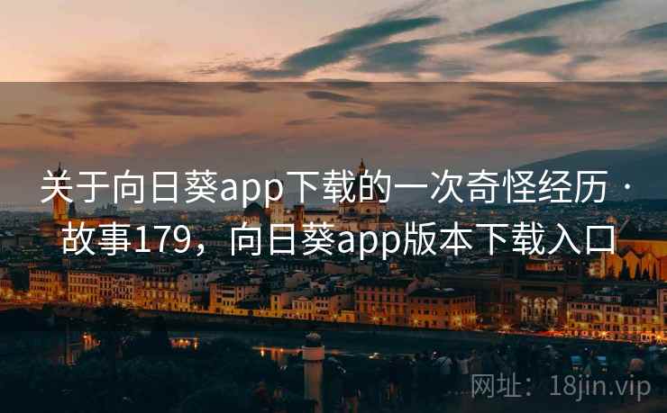 关于向日葵app下载的一次奇怪经历 · 故事179，向日葵app版本下载入口