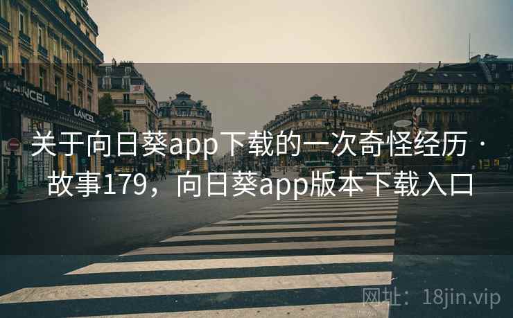 关于向日葵app下载的一次奇怪经历 · 故事179，向日葵app版本下载入口