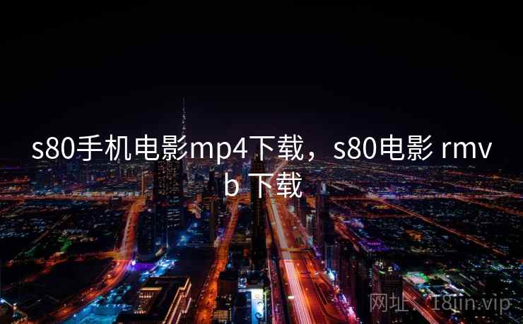 s80手机电影mp4下载，s80电影 rmvb 下载