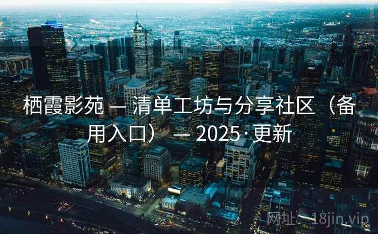栖霞影苑 — 清单工坊与分享社区（备用入口） — 2025·更新