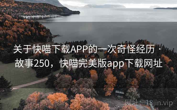 关于快喵下载APP的一次奇怪经历 · 故事250，快喵完美版app下载网址