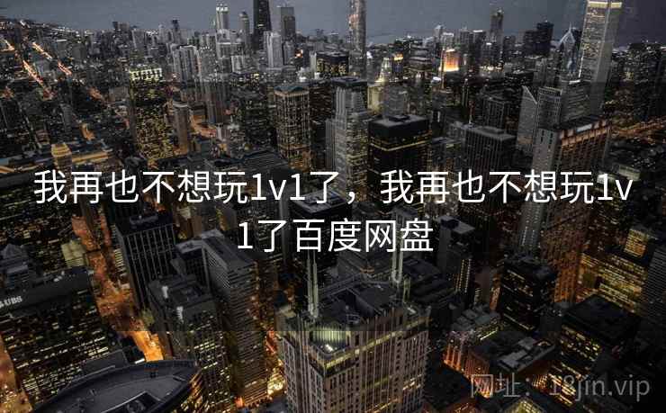 我再也不想玩1v1了，我再也不想玩1v1了百度网盘