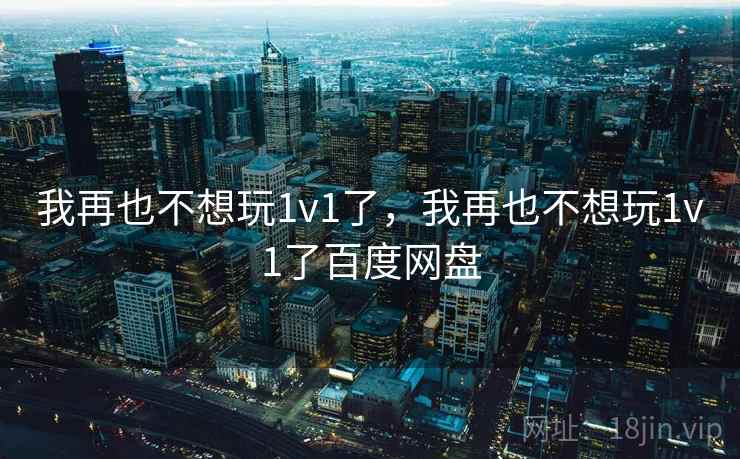 我再也不想玩1v1了，我再也不想玩1v1了百度网盘