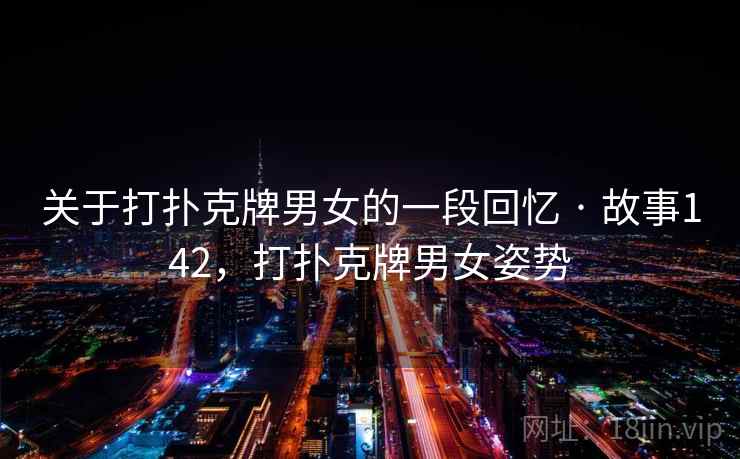 关于打扑克牌男女的一段回忆 · 故事142，打扑克牌男女姿势