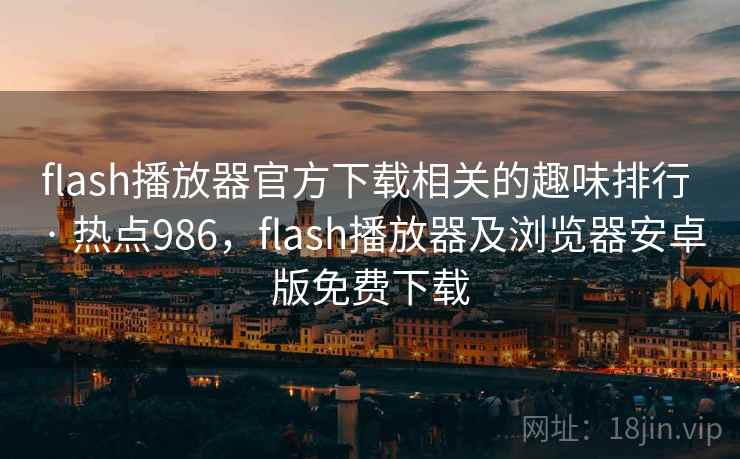 flash播放器官方下载相关的趣味排行 · 热点986，flash播放器及浏览器安卓版免费下载