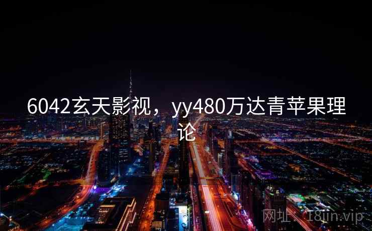 6042玄天影视，yy480万达青苹果理论