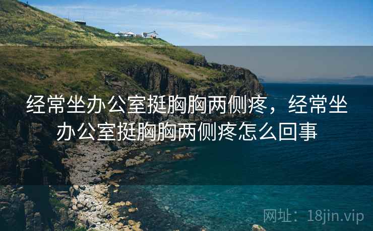 经常坐办公室挺胸胸两侧疼，经常坐办公室挺胸胸两侧疼怎么回事