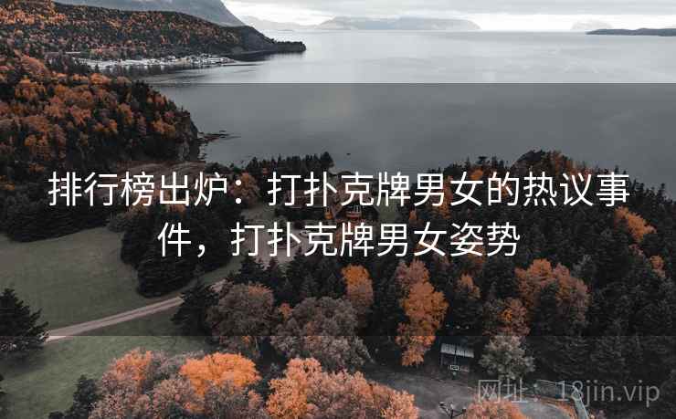 排行榜出炉：打扑克牌男女的热议事件，打扑克牌男女姿势