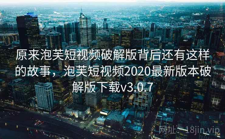 原来泡芙短视频破解版背后还有这样的故事，泡芙短视频2020最新版本破解版下载v3.0.7
