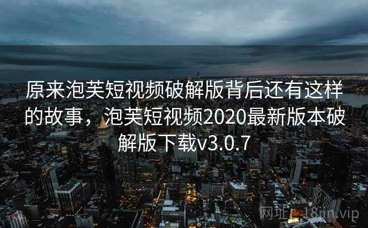 原来泡芙短视频破解版背后还有这样的故事，泡芙短视频2020最新版本破解版下载v3.0.7