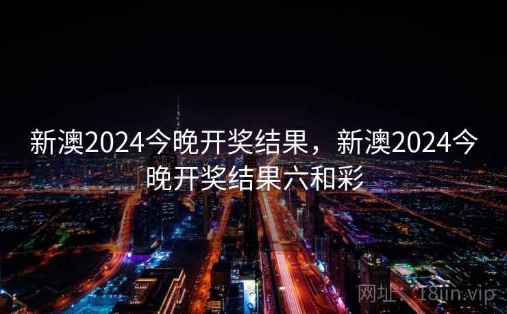 新澳2024今晚开奖结果，新澳2024今晚开奖结果六和彩