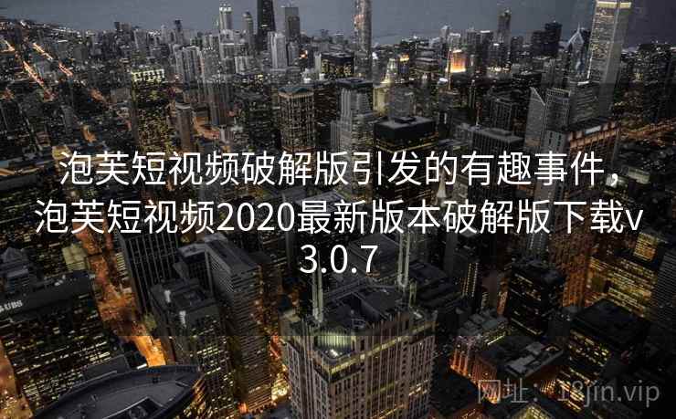 泡芙短视频破解版引发的有趣事件，泡芙短视频2020最新版本破解版下载v3.0.7
