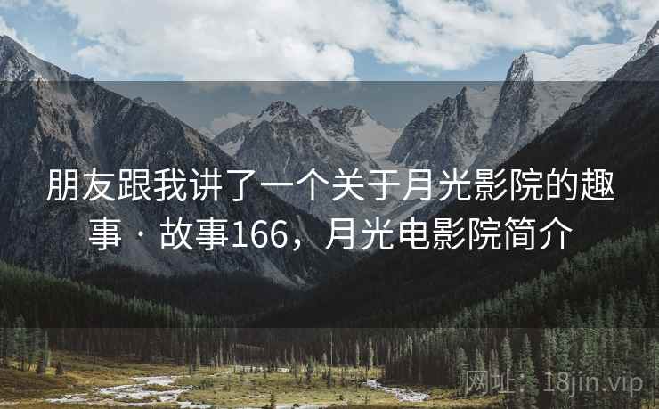 朋友跟我讲了一个关于月光影院的趣事 · 故事166，月光电影院简介