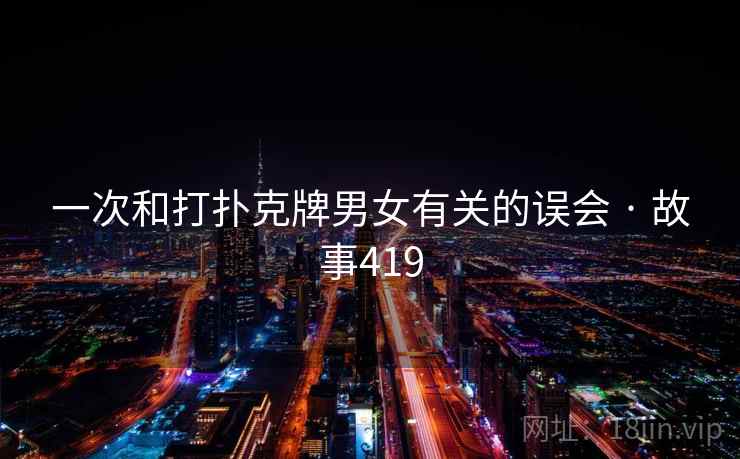 一次和打扑克牌男女有关的误会 · 故事419