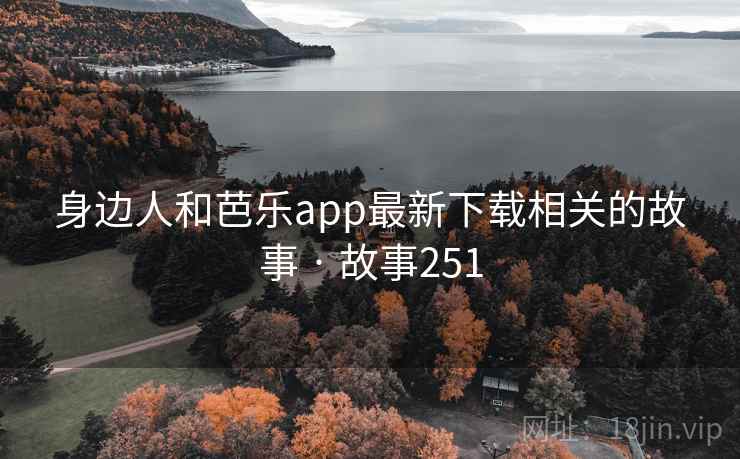 身边人和芭乐app最新下载相关的故事 · 故事251
