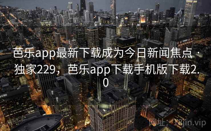 芭乐app最新下载成为今日新闻焦点 · 独家229，芭乐app下载手机版下载2.0