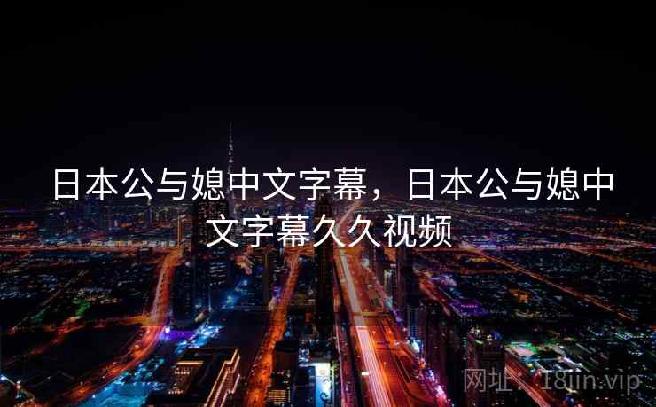 日本公与媳中文字幕，日本公与媳中文字幕久久视频